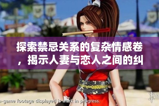 探索禁忌关系的复杂情感卷，揭示人妻与恋人之间的纠缠故事