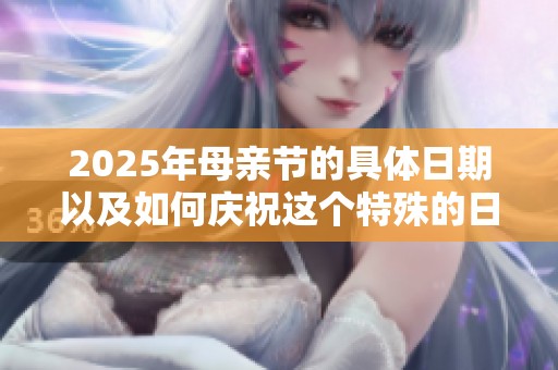 2025年母亲节的具体日期以及如何庆祝这个特殊的日子