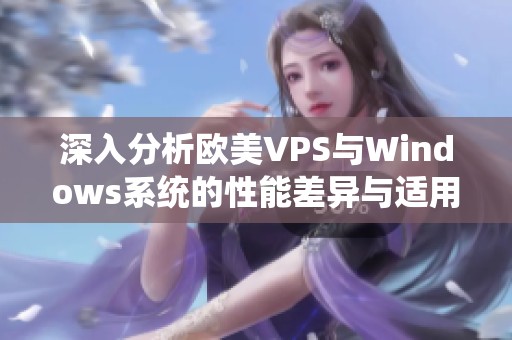 深入分析欧美VPS与Windows系统的性能差异与适用场景