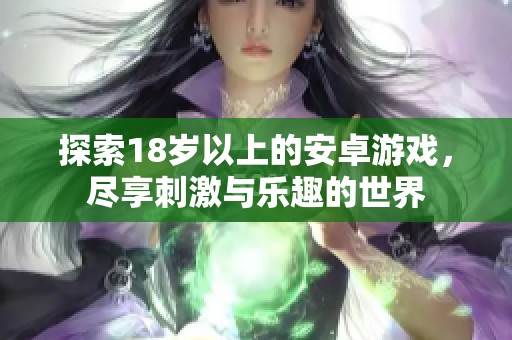 探索18岁以上的安卓游戏，尽享刺激与乐趣的世界