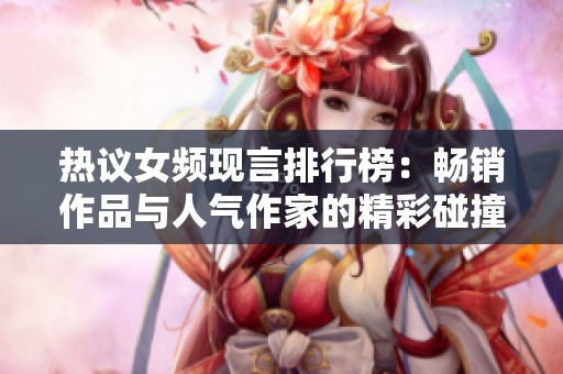 热议女频现言排行榜：畅销作品与人气作家的精彩碰撞