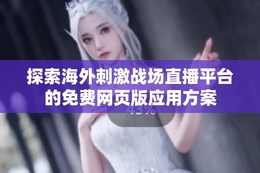 探索海外刺激战场直播平台的免费网页版应用方案