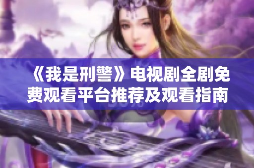 《我是刑警》电视剧全剧免费观看平台推荐及观看指南