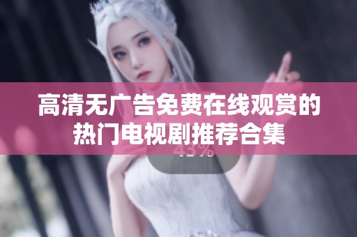 高清无广告免费在线观赏的热门电视剧推荐合集