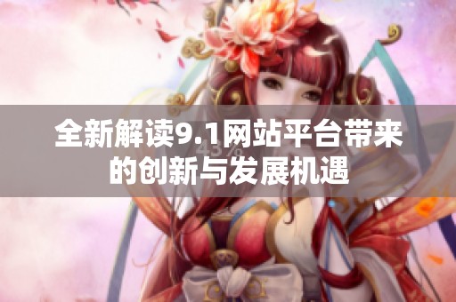 全新解读9.1网站平台带来的创新与发展机遇