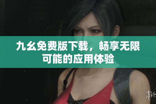 九幺免费版下载，畅享无限可能的应用体验