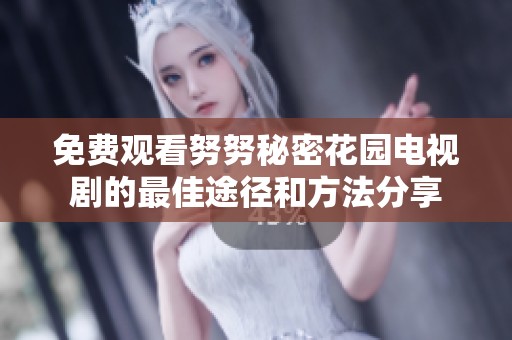 免费观看努努秘密花园电视剧的最佳途径和方法分享