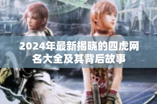 2024年最新揭晓的四虎网名大全及其背后故事
