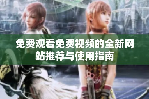 免费观看免费视频的全新网站推荐与使用指南
