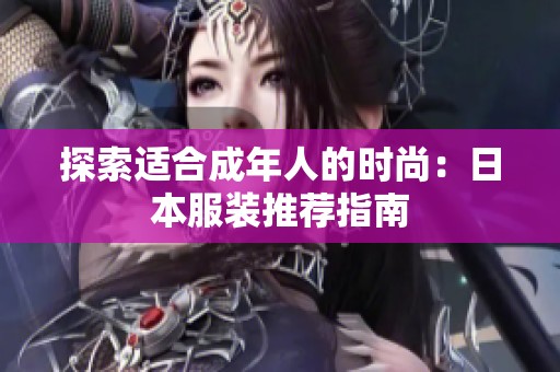 探索适合成年人的时尚：日本服装推荐指南