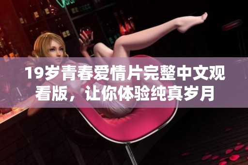 19岁青春爱情片完整中文观看版，让你体验纯真岁月