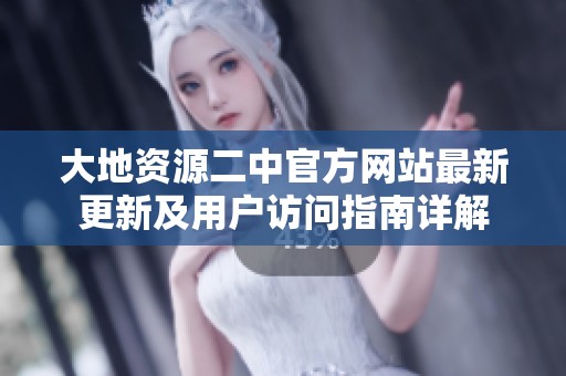 大地资源二中官方网站最新更新及用户访问指南详解