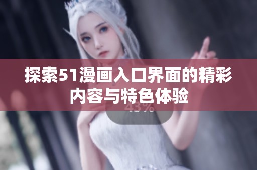 探索51漫画入口界面的精彩内容与特色体验