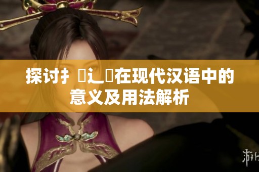 探讨扌喿辶畐在现代汉语中的意义及用法解析