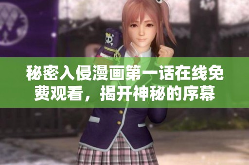 秘密入侵漫画第一话在线免费观看，揭开神秘的序幕