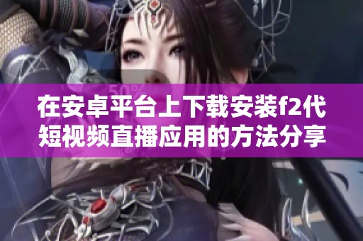 在安卓平台上下载安装f2代短视频直播应用的方法分享