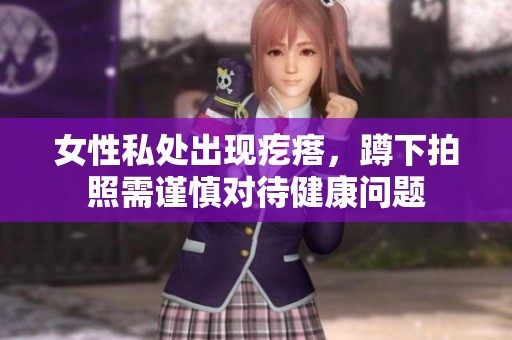 女性私处出现疙瘩，蹲下拍照需谨慎对待健康问题