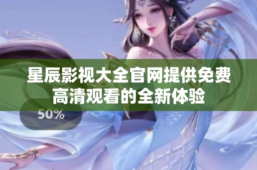 星辰影视大全官网提供免费高清观看的全新体验