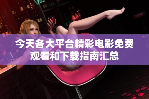 今天各大平台精彩电影免费观看和下载指南汇总