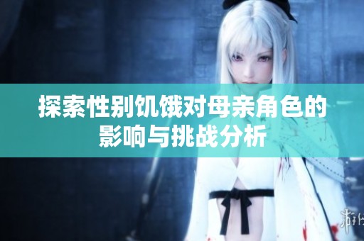探索性别饥饿对母亲角色的影响与挑战分析