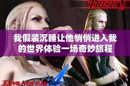 我假装沉睡让他悄悄进入我的世界体验一场奇妙旅程