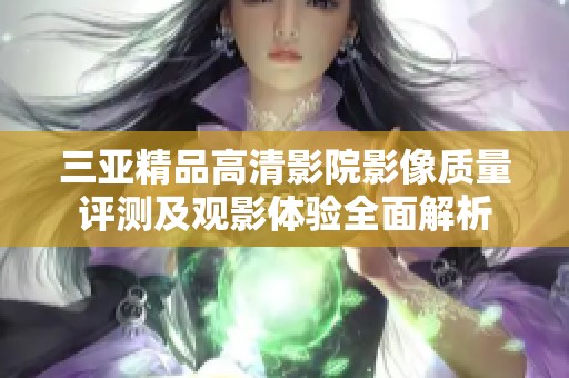 三亚精品高清影院影像质量评测及观影体验全面解析