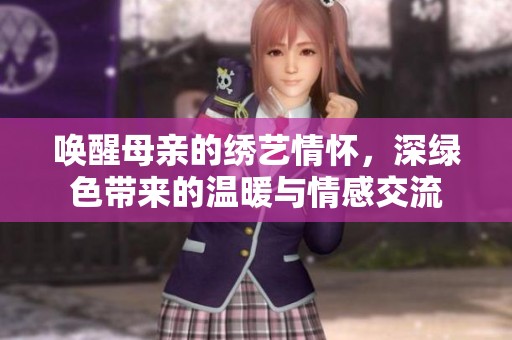 唤醒母亲的绣艺情怀，深绿色带来的温暖与情感交流