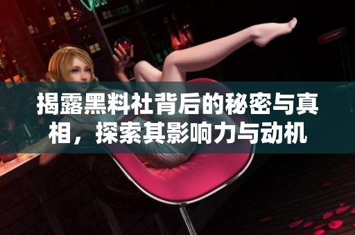 揭露黑料社背后的秘密与真相，探索其影响力与动机