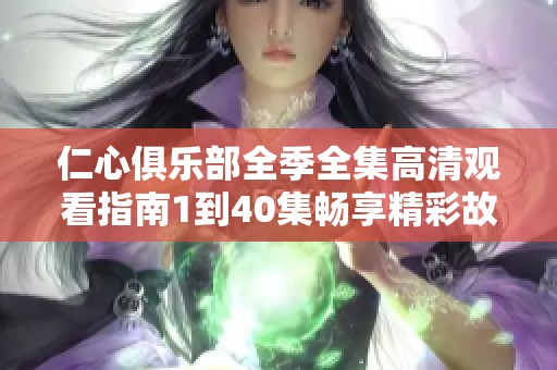 仁心俱乐部全季全集高清观看指南1到40集畅享精彩故事
