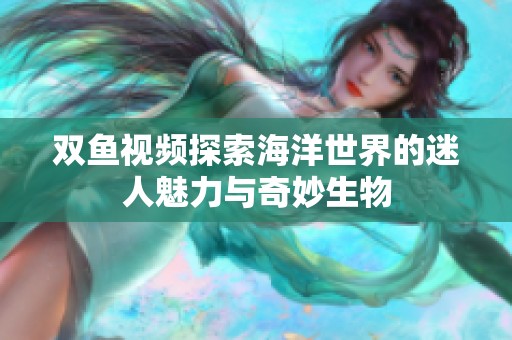双鱼视频探索海洋世界的迷人魅力与奇妙生物