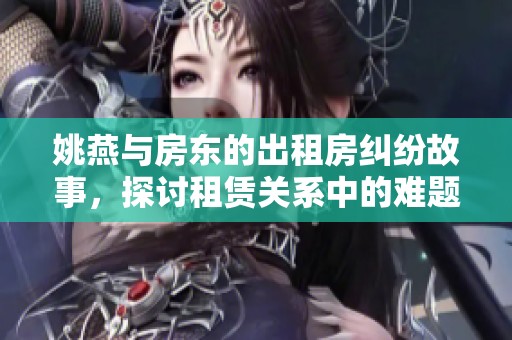 姚燕与房东的出租房纠纷故事，探讨租赁关系中的难题与解决方法