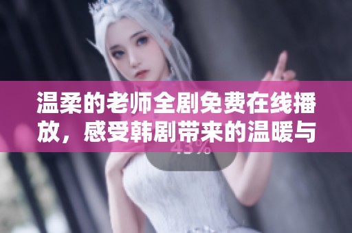 温柔的老师全剧免费在线播放，感受韩剧带来的温暖与感动