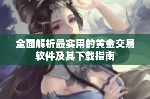 全面解析最实用的黄金交易软件及其下载指南