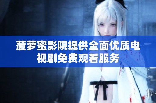 菠萝蜜影院提供全面优质电视剧免费观看服务