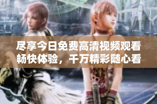 尽享今日免费高清视频观看畅快体验，千万精彩随心看