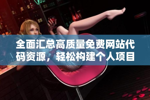 全面汇总高质量免费网站代码资源，轻松构建个人项目与网站