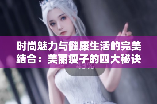 时尚魅力与健康生活的完美结合：美丽瘦子的四大秘诀揭秘