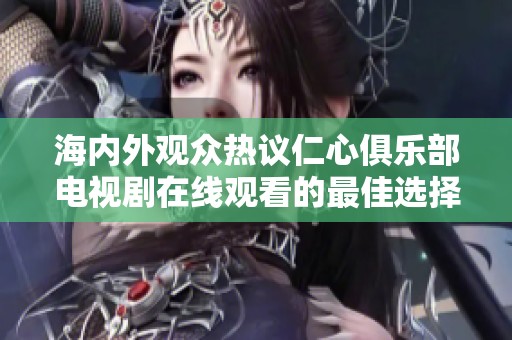 海内外观众热议仁心俱乐部电视剧在线观看的最佳选择