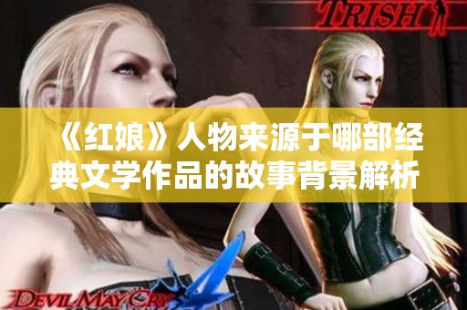 《红娘》人物来源于哪部经典文学作品的故事背景解析