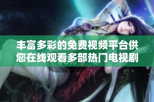 丰富多彩的免费视频平台供您在线观看多部热门电视剧