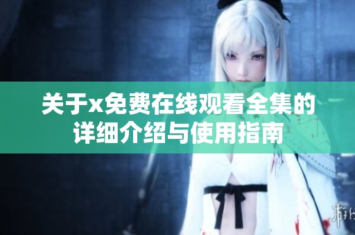 关于x免费在线观看全集的详细介绍与使用指南