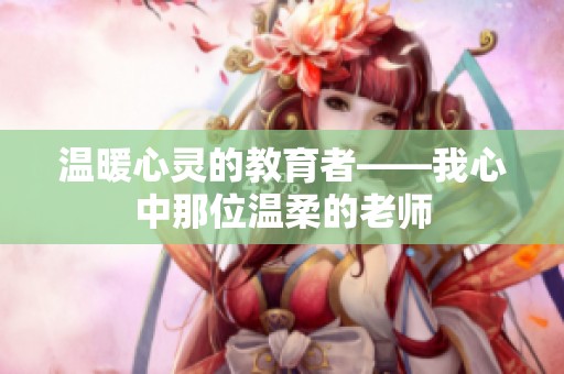 温暖心灵的教育者——我心中那位温柔的老师