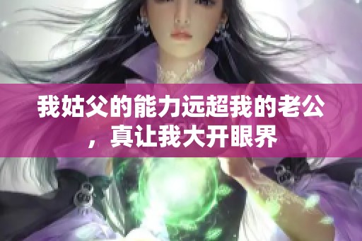 我姑父的能力远超我的老公，真让我大开眼界