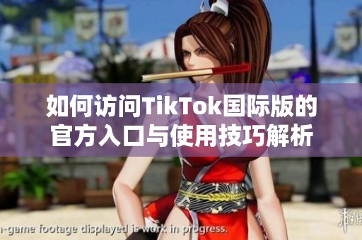 如何访问TikTok国际版的官方入口与使用技巧解析