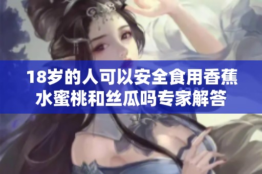 18岁的人可以安全食用香蕉水蜜桃和丝瓜吗专家解答