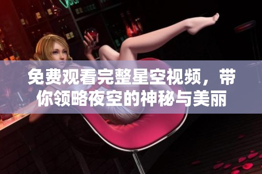 免费观看完整星空视频，带你领略夜空的神秘与美丽