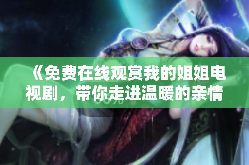 《免费在线观赏我的姐姐电视剧，带你走进温暖的亲情故事》
