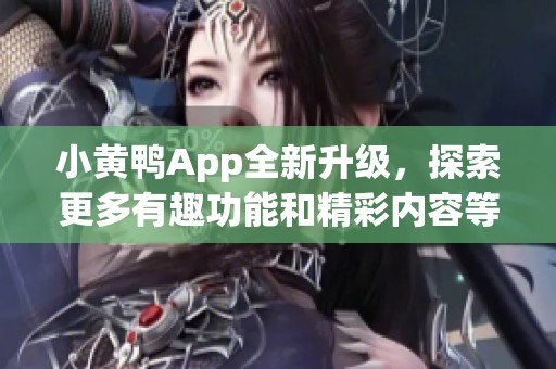 小黄鸭App全新升级，探索更多有趣功能和精彩内容等你来体验
