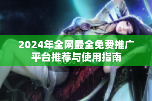 2024年全网最全免费推广平台推荐与使用指南