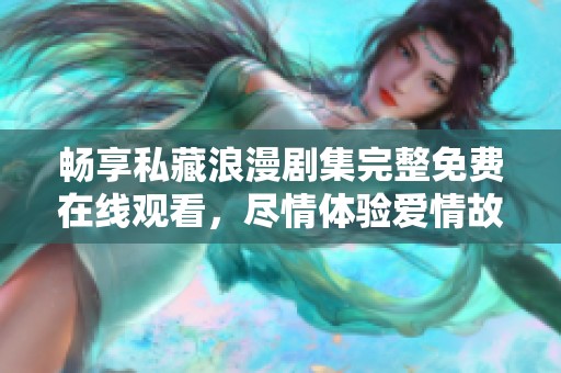 畅享私藏浪漫剧集完整免费在线观看，尽情体验爱情故事